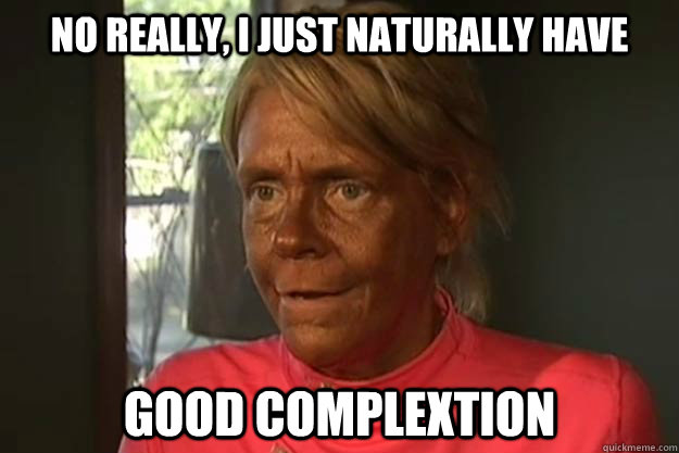 No really, I just naturally have good complextion - No really, I just naturally have good complextion  super tan lady