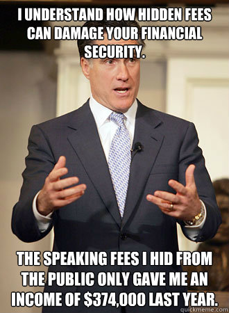 I understand how hidden fees can damage your financial security. The speaking fees I hid from the public only gave me an income of $374,000 last year. - I understand how hidden fees can damage your financial security. The speaking fees I hid from the public only gave me an income of $374,000 last year.  Relatable Romney