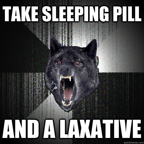 take sleeping pill and a laxative  Insanity Wolf