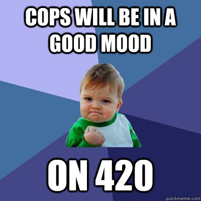 cops will be in a good mood  on 420  Success Kid