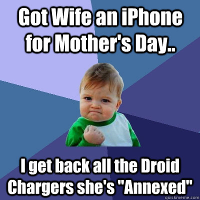 Got Wife an iPhone for Mother's Day.. I get back all the Droid Chargers she's 