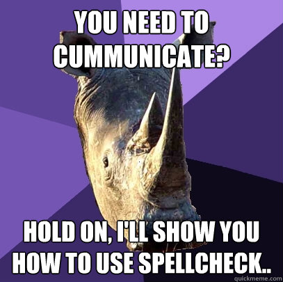 You need to cummunicate? Hold on, I'll show you how to use spellcheck..  Sexually Oblivious Rhino