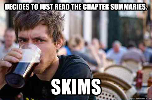 Decides to just read the chapter summaries. SKIMS  Lazy College Senior