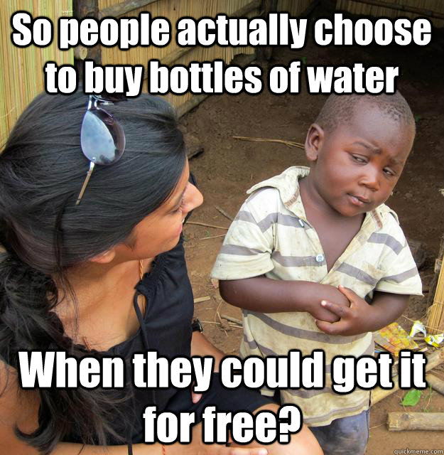 So people actually choose to buy bottles of water When they could get it for free?  3rd World Skeptical Child