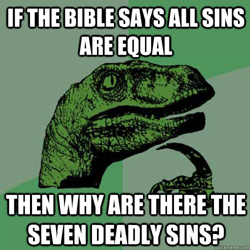 If the Bible says all sins are equal Then why are there the seven deadly sins?  Philosoraptor