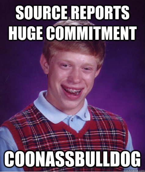 Source Reports Huge Commitment CoonassBulldog  Bad Luck Brian