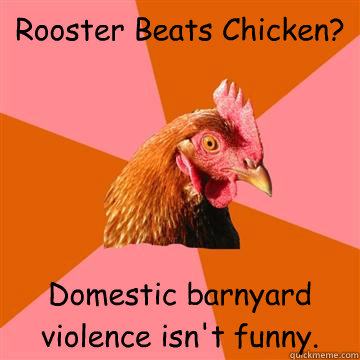 Rooster Beats Chicken? Domestic barnyard violence isn't funny. - Rooster Beats Chicken? Domestic barnyard violence isn't funny.  Anti-Joke Chicken