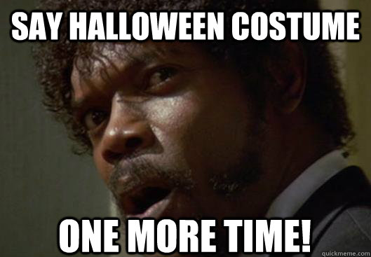 say Halloween costume   one more time!  Angry Samuel L Jackson
