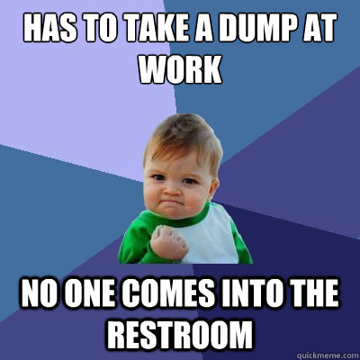 has to take a dump at work no one comes into the restroom  Success Kid