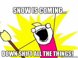 Snow is coming... Down shift all the things!  All The Things