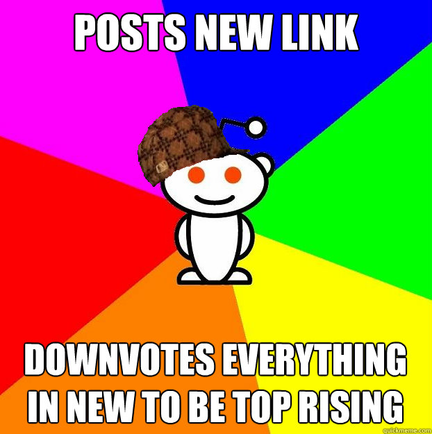 posts new link downvotes everything in new to be top rising  Scumbag Redditor