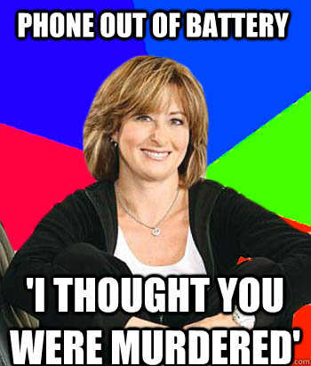 phone out of battery 'I THOUGHT YOU WERE MURDERED'  Sheltering Suburban Mom