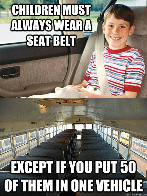 Children must always wear a seat belt Except if you put 50 of them in one vehicle  Scumbag Seat Belt Laws