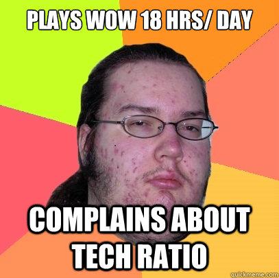 Plays Wow 18 hrs/ day Complains about Tech Ratio  Butthurt Dweller