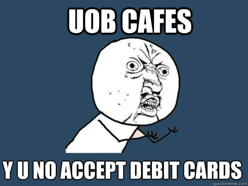 uob cafes y u no accept debit cards  Y U No