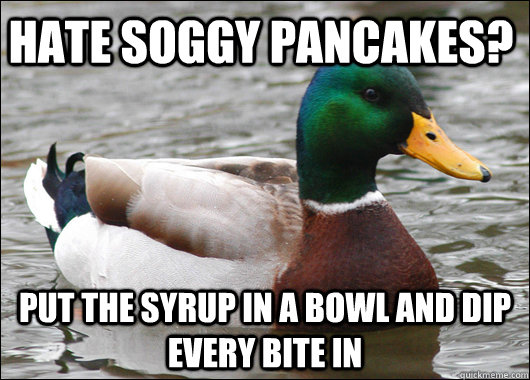 Hate soggy pancakes? put the syrup in a bowl and dip every bite in  Actual Advice Mallard
