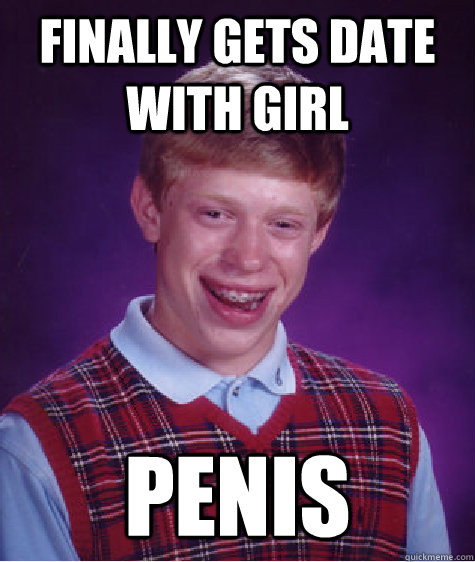 finally gets date with girl penis Caption 3 goes here  Bad Luck Brian