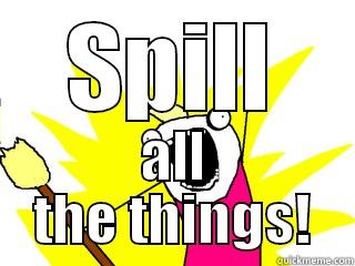 SPILL ALL THE THINGS! All The Things