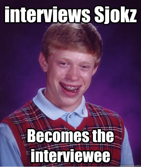 interviews Sjokz Becomes the interviewee - interviews Sjokz Becomes the interviewee  Bad Luck Brian