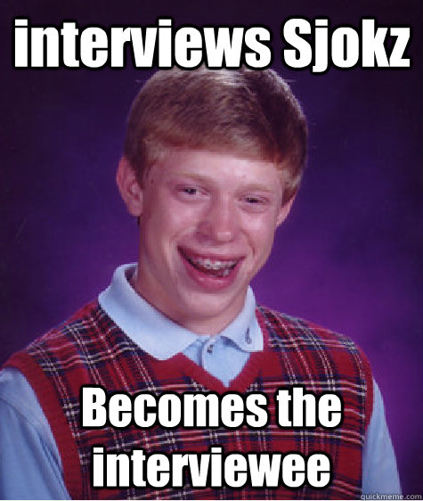 interviews Sjokz Becomes the interviewee  Bad Luck Brian