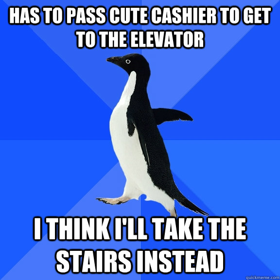 has to pass cute cashier to get to the elevator I think i'll take the stairs instead  Socially Awkward Penguin