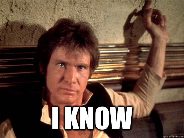  I know -  I know  Han Solo