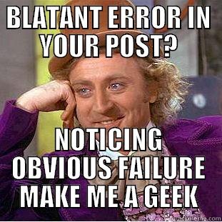 BLATANT ERROR IN YOUR POST? NOTICING OBVIOUS FAILURE MAKE ME A GEEK Condescending Wonka