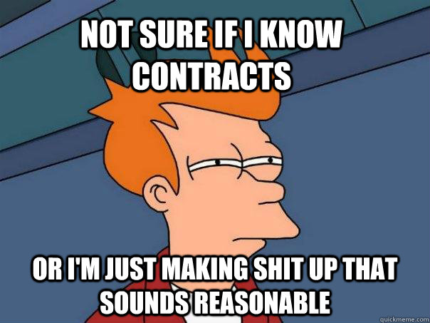 Not sure if i know contracts Or I'm just making shit up that sounds reasonable  Futurama Fry
