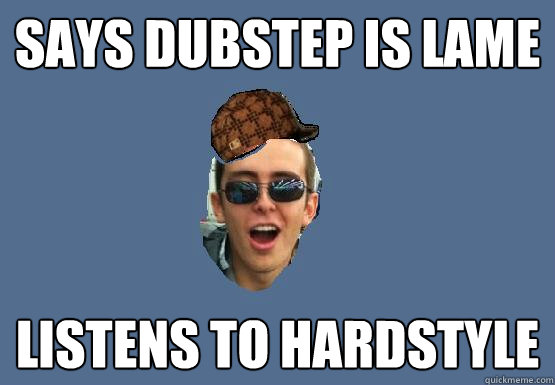 Says Dubstep is lame Listens to Hardstyle  - Says Dubstep is lame Listens to Hardstyle   Scumbag Flavius