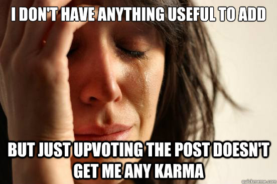 I don't have anything useful to add but just upvoting the post doesn't get me any karma  First World Problems