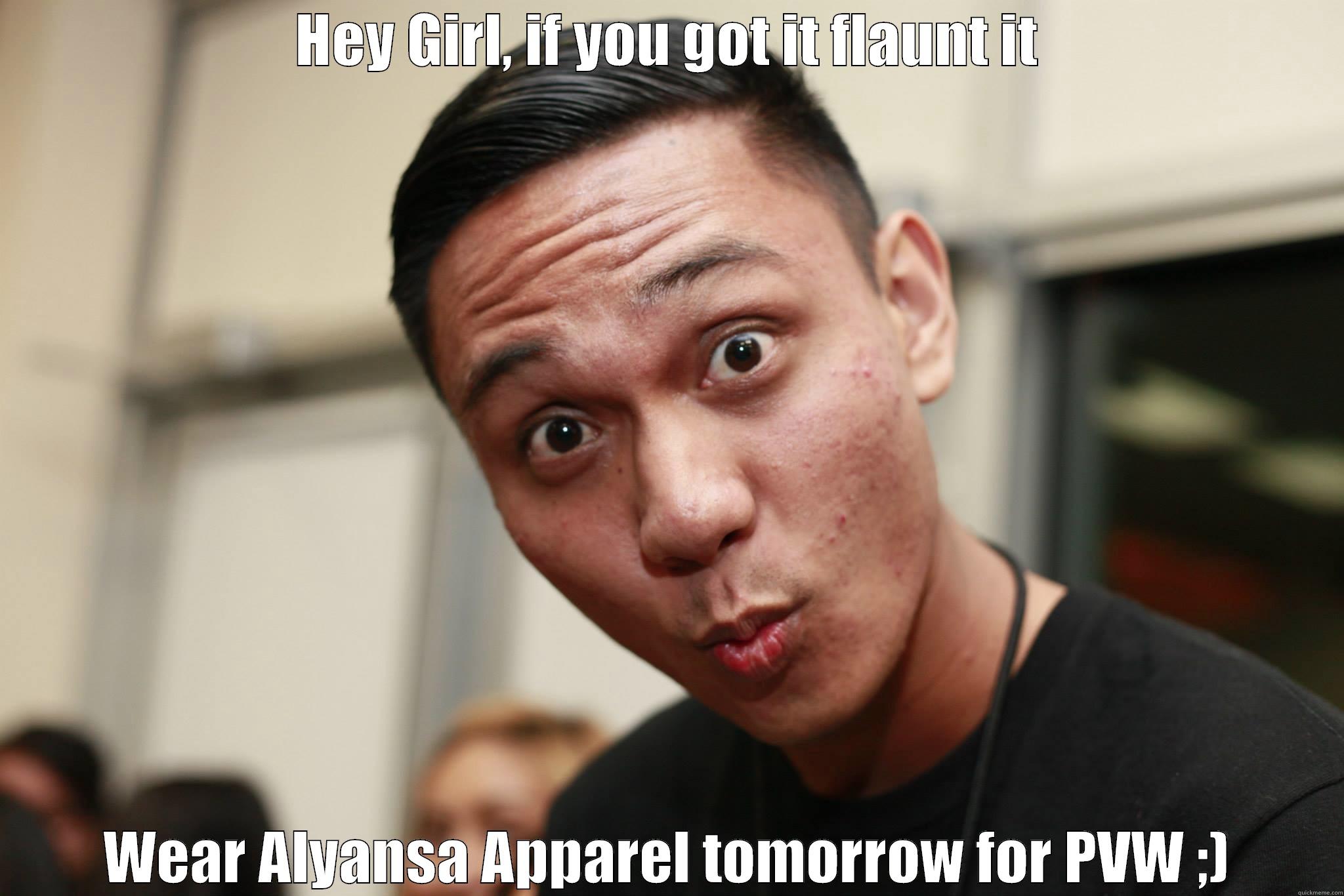 HEY GIRL, IF YOU GOT IT FLAUNT IT WEAR ALYANSA APPAREL TOMORROW FOR PVW ;) Misc