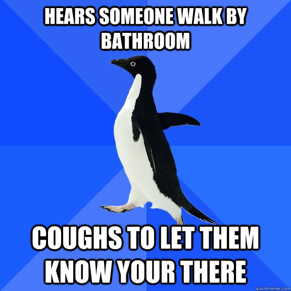 Hears someone walk by bathroom Coughs to let them know your there  Socially Awkward Penguin