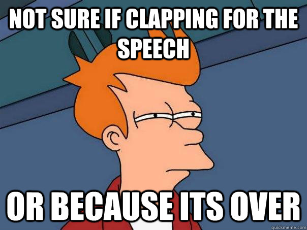 not sure if clapping for the speech or because its over - not sure if clapping for the speech or because its over  Futurama Fry
