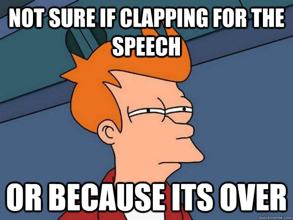 not sure if clapping for the speech or because its over  Futurama Fry