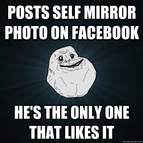 posts self mirror photo on facebook he's the only one that likes it - posts self mirror photo on facebook he's the only one that likes it  Forever Alone