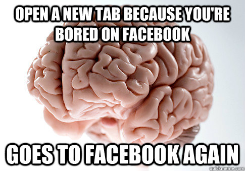 open a new tab because you're bored on facebook goes to facebook again  Scumbag Brain