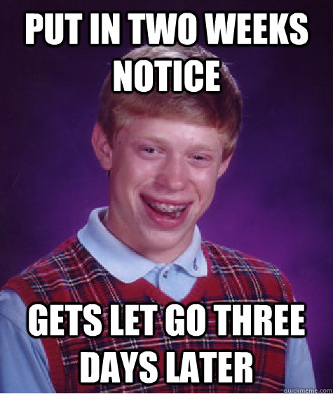 Put in two weeks notice gets let go three days later - Put in two weeks notice gets let go three days later  Bad Luck Brian