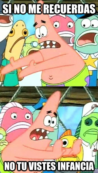 Si no me recuerdas  no tu vistes Infancia  Push it somewhere else Patrick