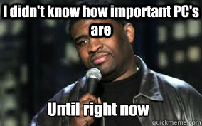Until right now I didn't know how important PC's are  