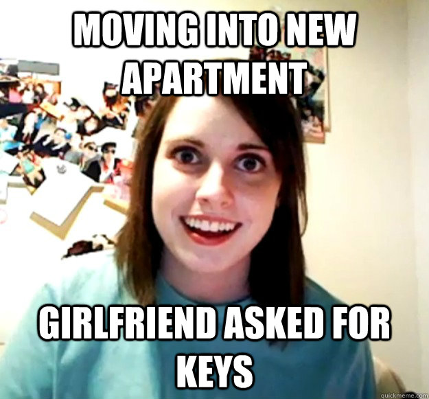 Moving into New Apartment Girlfriend asked for keys  Overly Attached Girlfriend