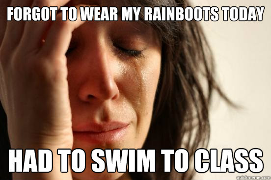 Forgot to wear my rainboots today had to swim to class  First World Problems