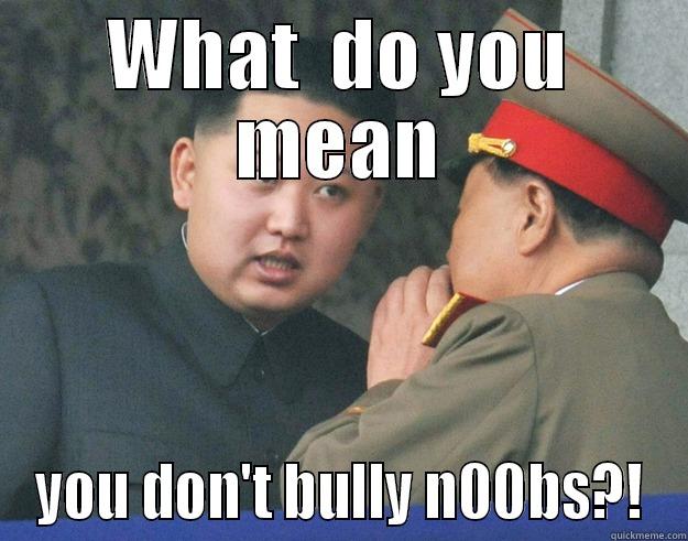 WHAT  DO YOU MEAN YOU DON'T BULLY N00BS?! Hungry Kim Jong Un