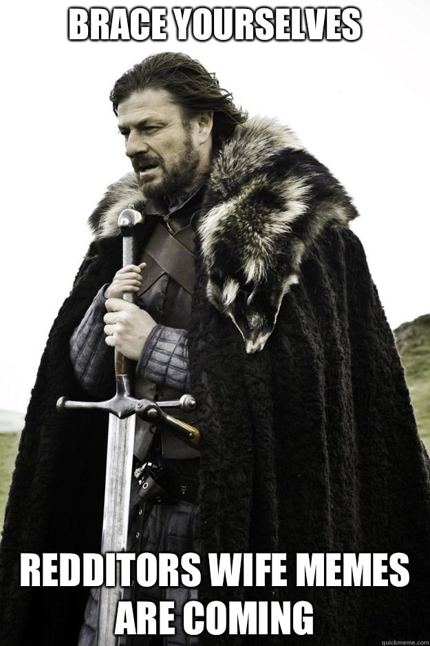 BRACE YOURSELVES Redditors wife memes are coming - BRACE YOURSELVES Redditors wife memes are coming  Brace Yourselves Fathers Day