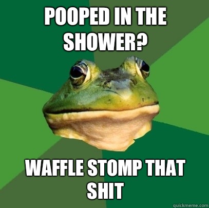 Pooped in the shower? Waffle stomp that shit - Pooped in the shower? Waffle stomp that shit  Foul Bachelor Frog