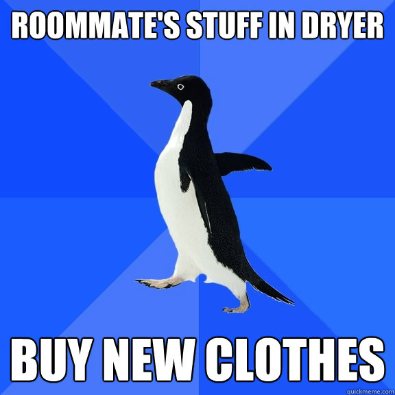 Roommate's stuff in dryer buy new clothes  Socially Awkward Penguin