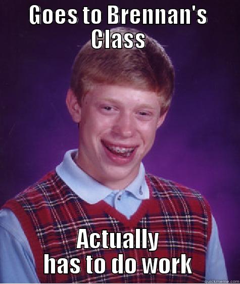 GOES TO BRENNAN'S CLASS ACTUALLY HAS TO DO WORK Bad Luck Brian