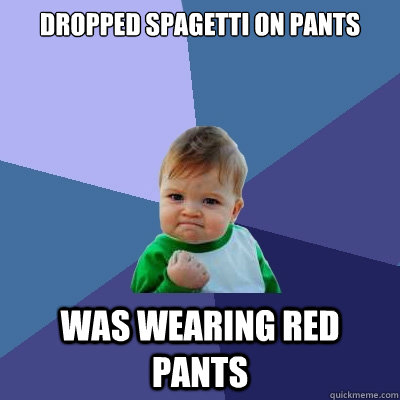 Dropped spagetti on pants Was wearing red pants  Success Kid