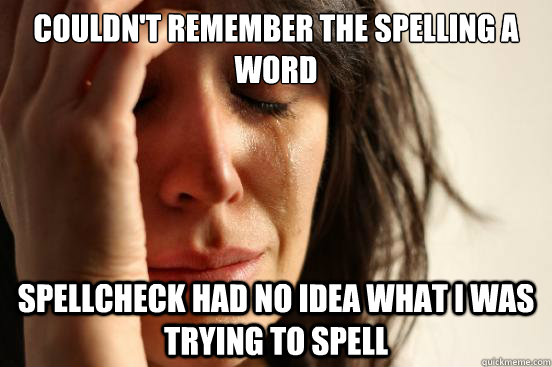 Couldn't remember the spelling a word Spellcheck had no idea what I was trying to spell  First World Problems