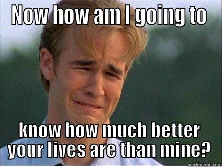NOW HOW AM I GOING TO KNOW HOW MUCH BETTER YOUR LIVES ARE THAN MINE? 1990s Problems