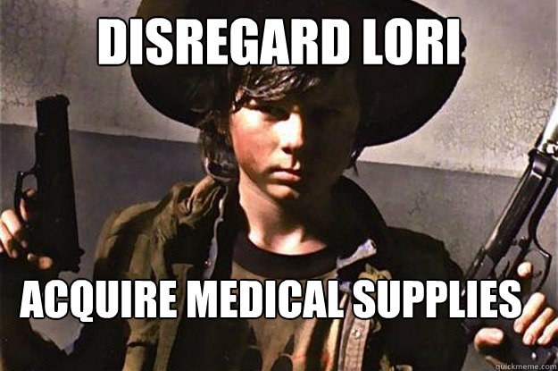 Disregard Lori acquire medical supplies
 - Disregard Lori acquire medical supplies
  Badass Carl